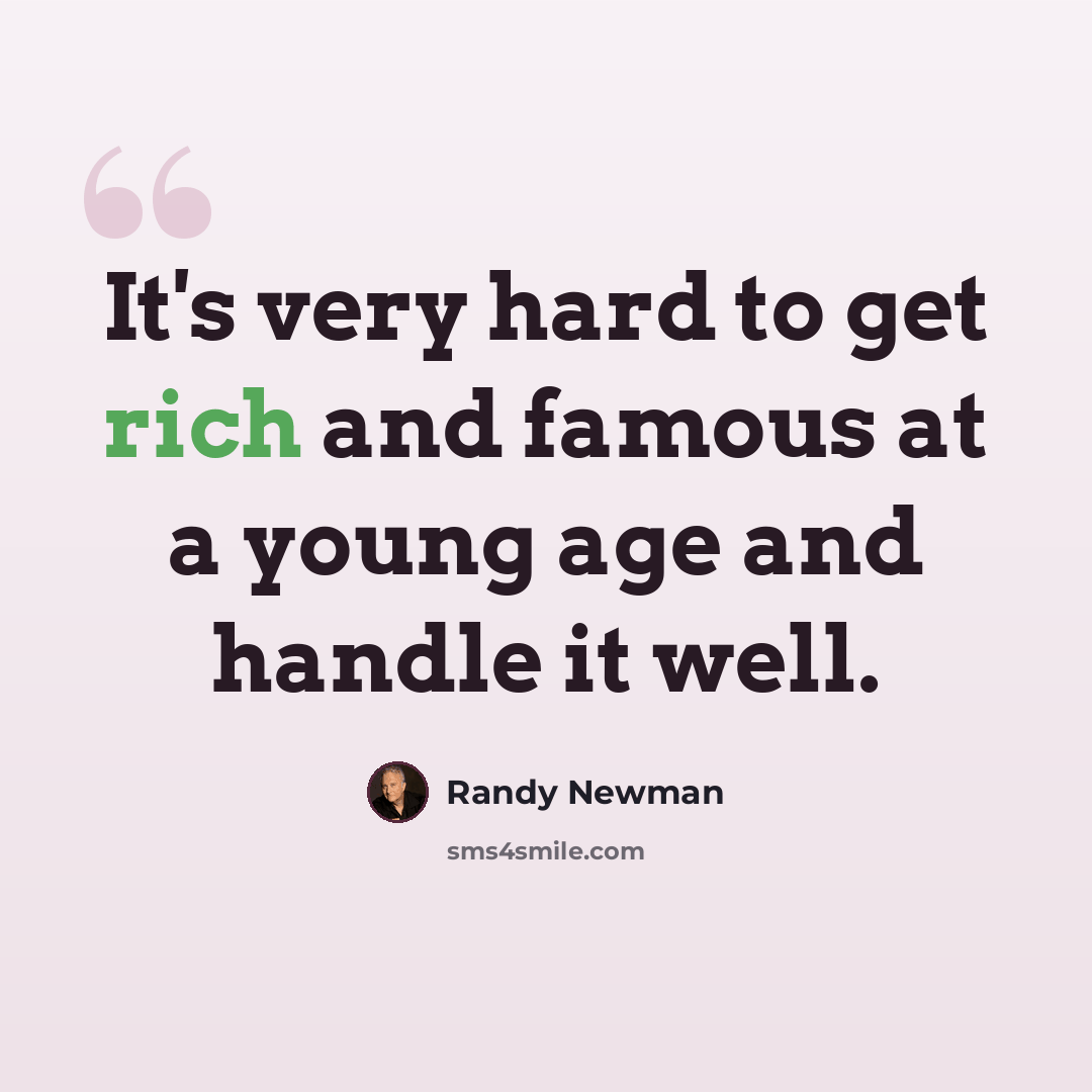 “It's very hard to get rich and famous at a young age and handle it well.” quote by Randy Newman