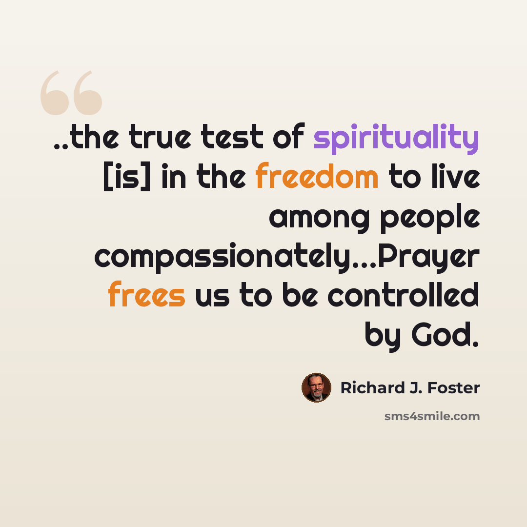 “..the true test of spirituality [is] in the freedom to live among people compassionately…Prayer frees us to be controlled by God.” quote by Richard J. Foster