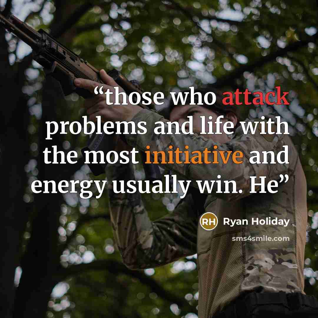 “those who attack problems and life with the most initiative and energy usually win. He” quote by Ryan Holiday