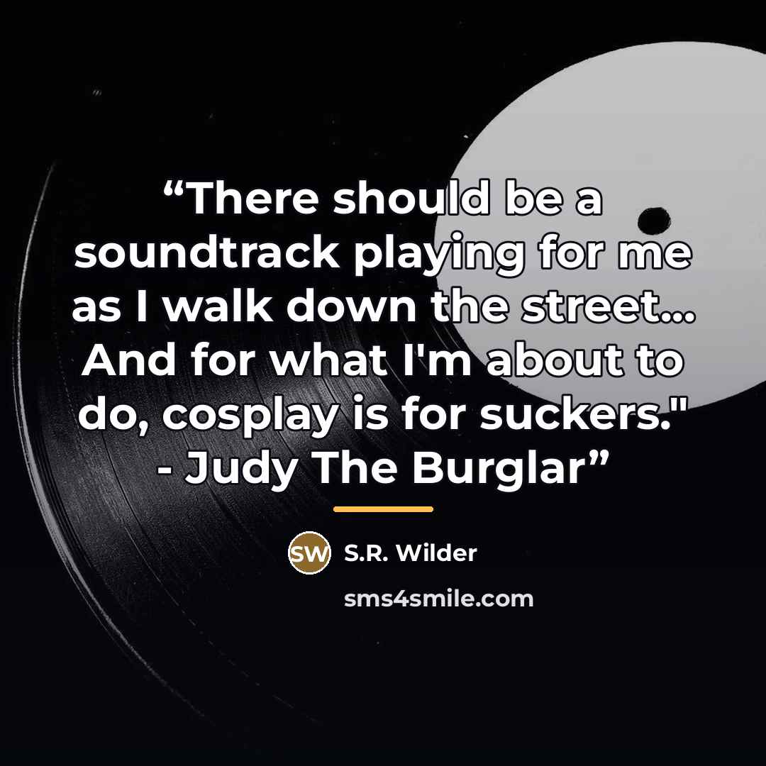 “There should be a soundtrack playing for me as I walk down the street... And for what I'm about to do, cosplay is for suckers." - Judy The Burglar” quote by S.R. Wilder