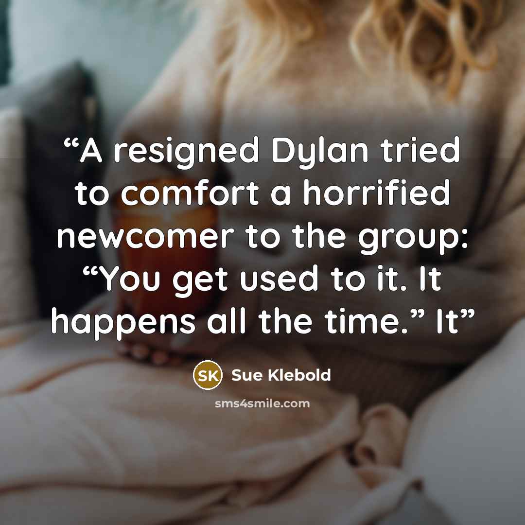 “A resigned Dylan tried to comfort a horrified newcomer to the group: “You get used to it. It happens all the time.” It” quote by Sue Klebold