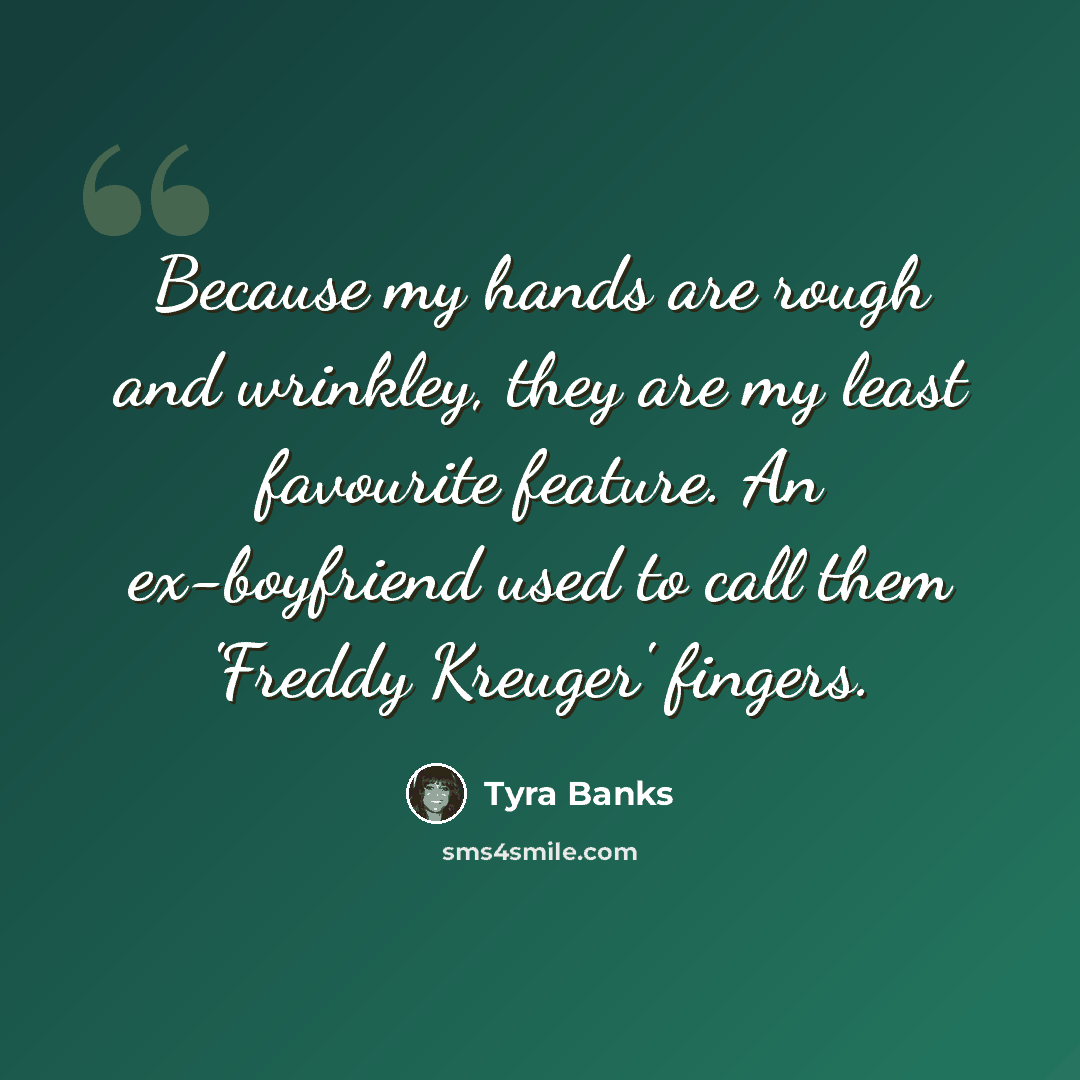 “Because my hands are rough and wrinkley, they are my least favourite feature. An ex-boyfriend used to call them 'Freddy Kreuger' fingers.” quote by Tyra Banks