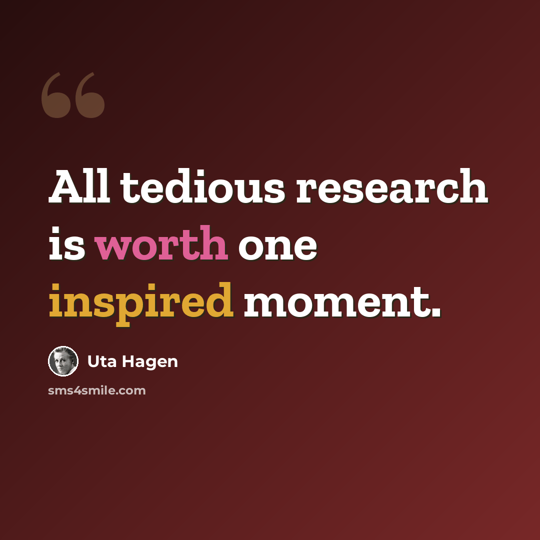 “All tedious research is worth one inspired moment.” quote by Uta Hagen