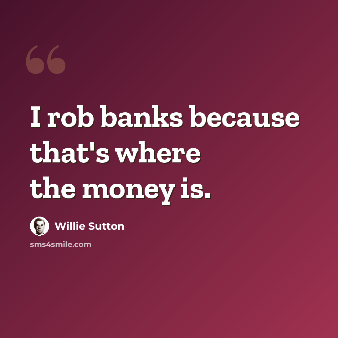 “I rob banks because that's where the money is.” quote by Willie Sutton