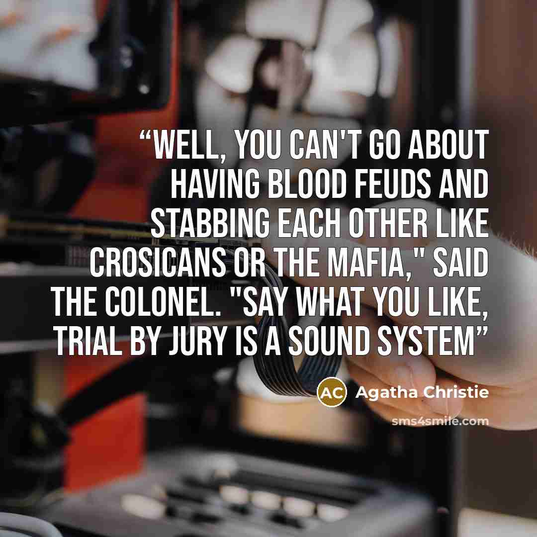 “Well, you can't go about having blood feuds and stabbing each other like Crosicans or the Mafia," said the Colonel. "Say what you like, trial by jury is a sound system” quote by Agatha Christie