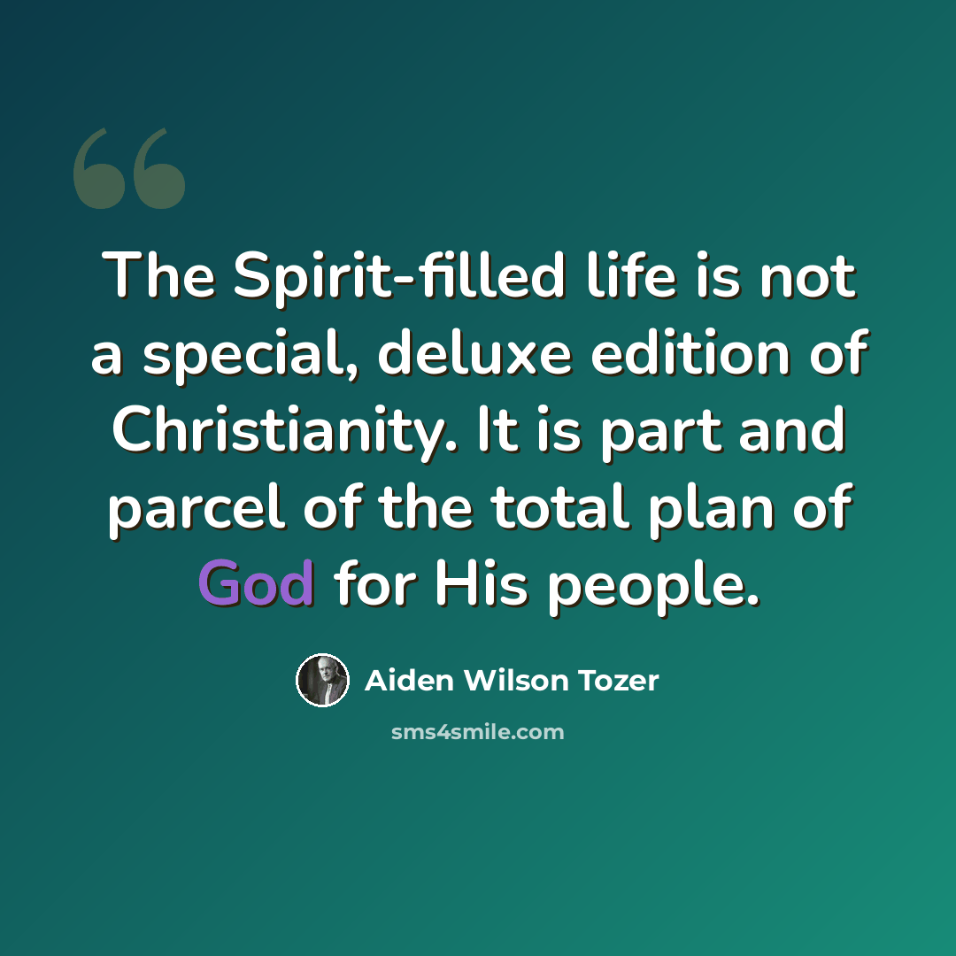 “The Spirit-filled life is not a special, deluxe edition of Christianity. It is part and parcel of the total plan of God for His people.” quote by Aiden Wilson Tozer
