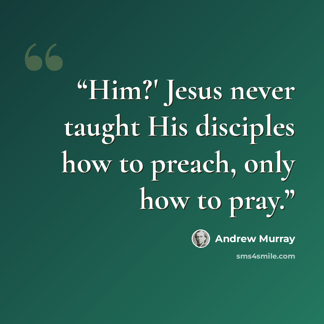 “Him?' Jesus never taught His disciples how to preach, only how to pray.” quote by Andrew Murray