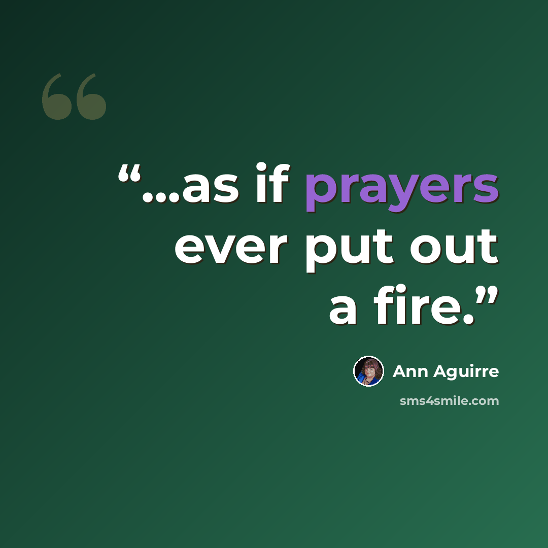 “...as if prayers ever put out a fire.” quote by Ann Aguirre