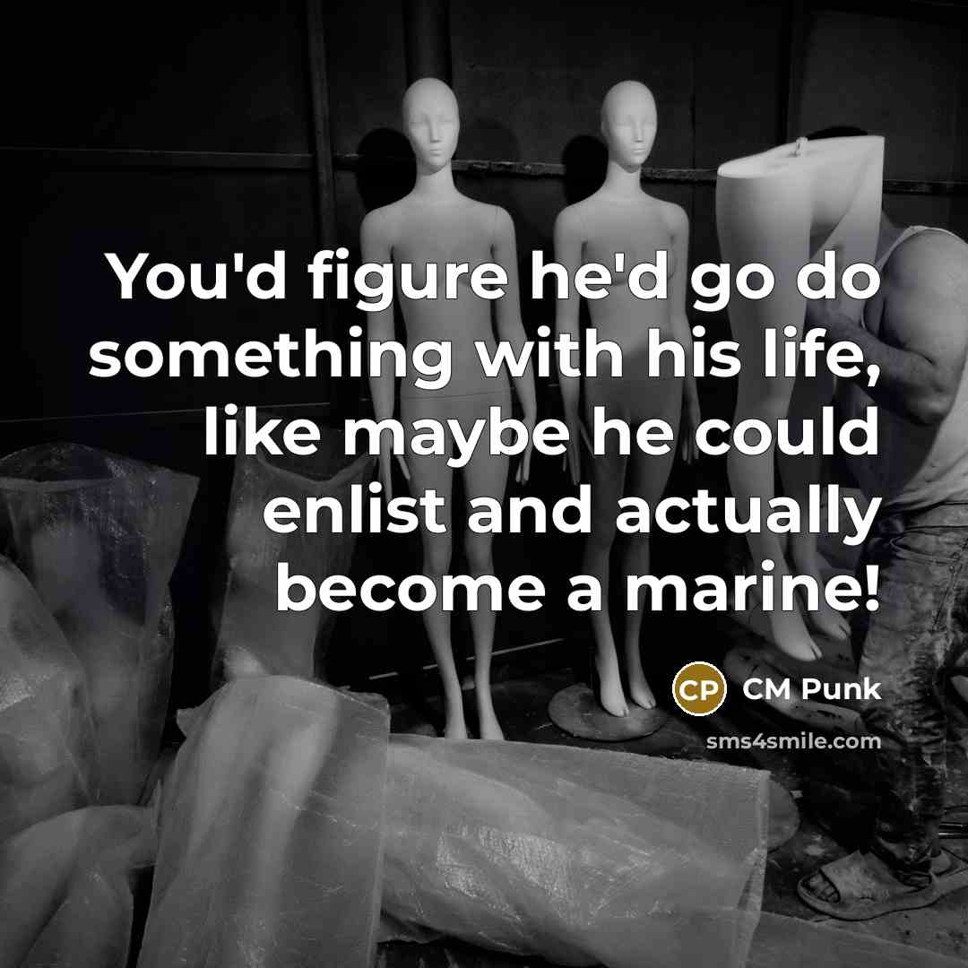 “You'd figure he'd go do something with his life, like maybe he could enlist and actually become a marine!” quote by CM Punk