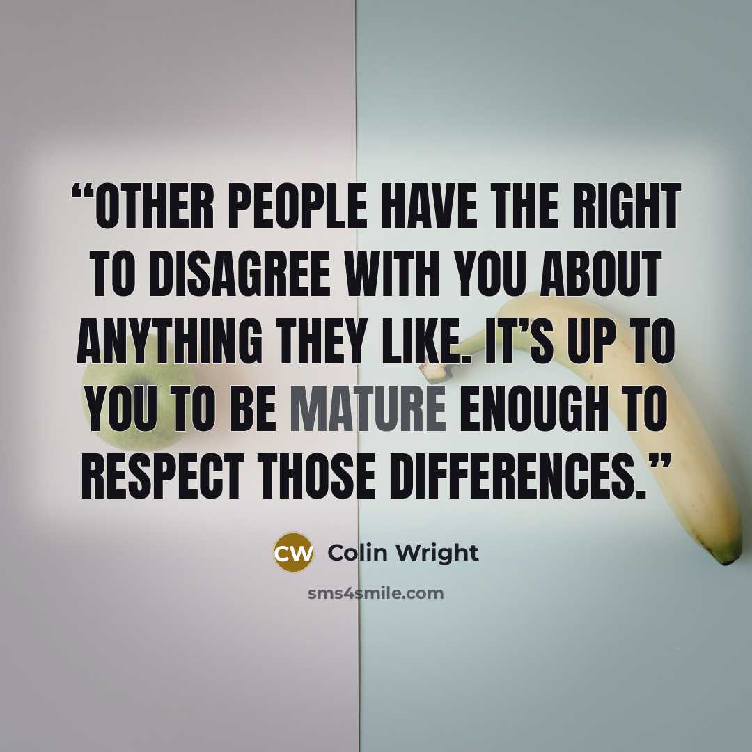 “Other people have the right to disagree with you about anything they like. It’s up to you to be mature enough to respect those differences.” quote by Colin Wright