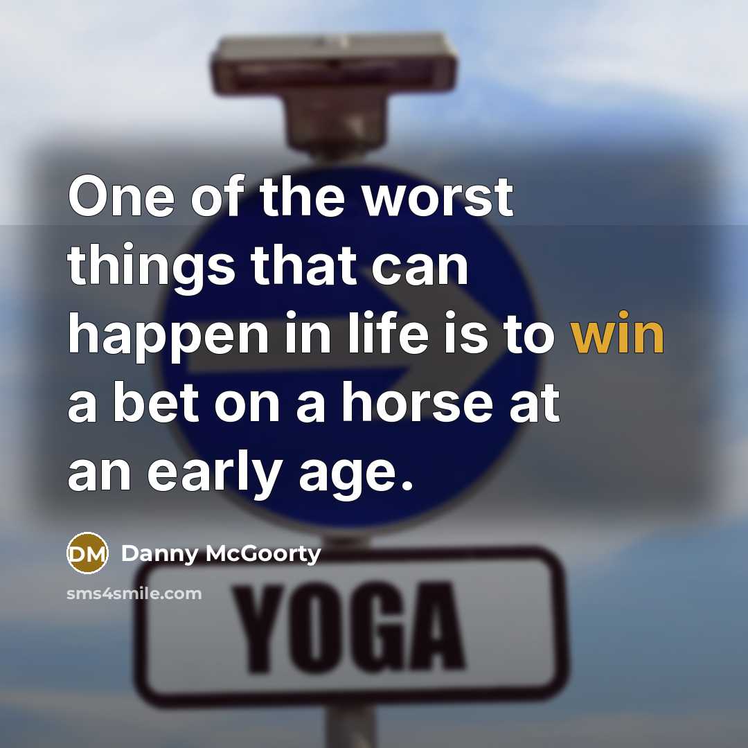 “One of the worst things that can happen in life is to win a bet on a horse at an early age.” quote by Danny McGoorty