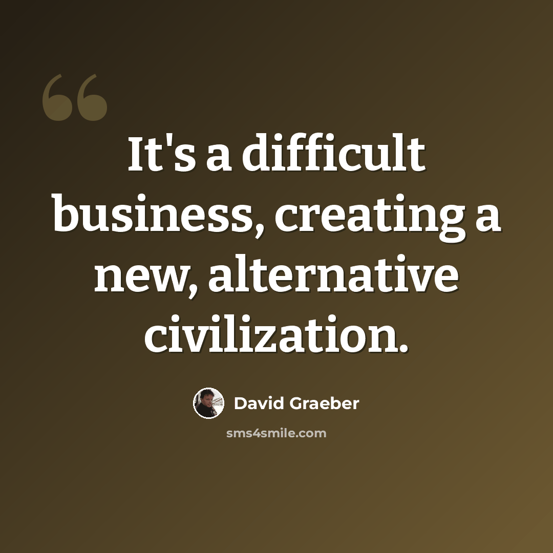 “It's a difficult business, creating a new, alternative civilization.” quote by David Graeber