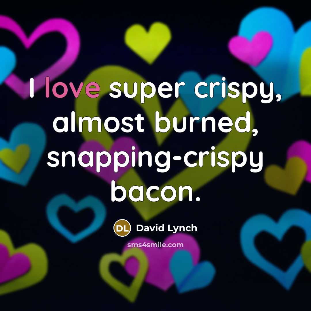 “I love super crispy, almost burned, snapping-crispy bacon.” quote by David Lynch