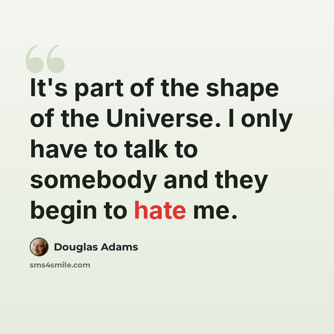 “It's part of the shape of the Universe. I only have to talk to somebody and they begin to hate me.” quote by Douglas Adams
