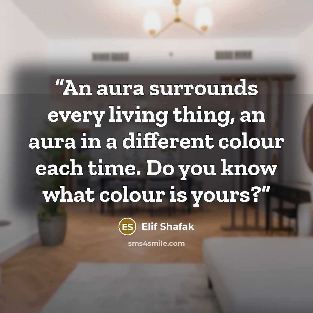 “An aura surrounds every living thing, an aura in a different colour each time. Do you know what colour is yours?” quote by Elif Shafak