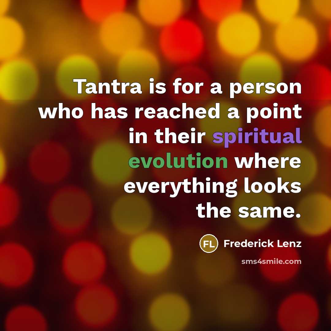 “Tantra is for a person who has reached a point in their spiritual evolution where everything looks the same.” quote by Frederick Lenz