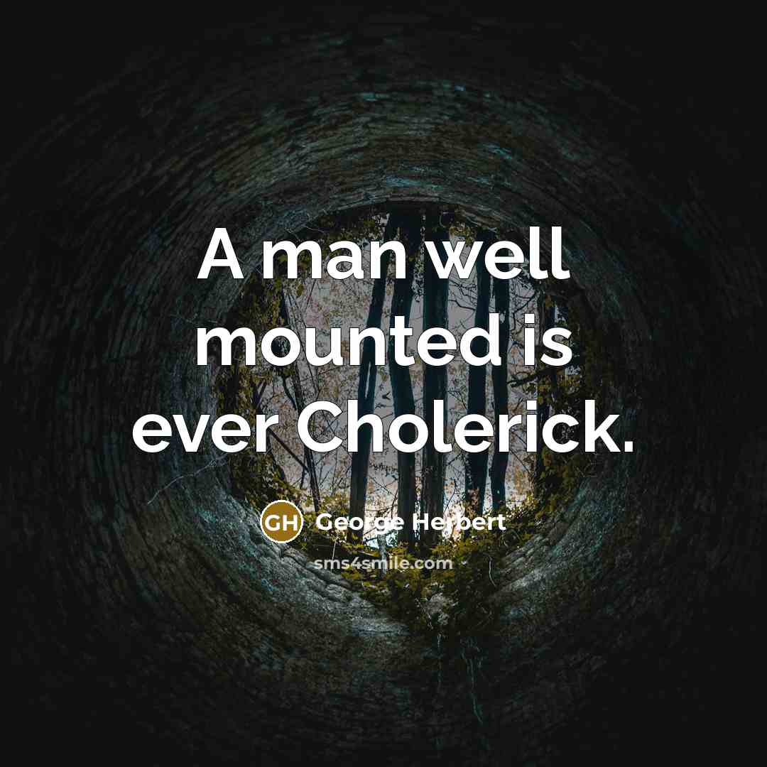 “A man well mounted is ever Cholerick.” quote by George Herbert