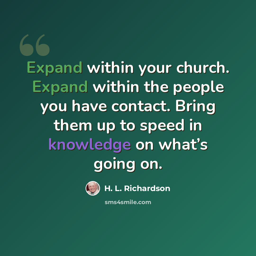 “Expand within your church. Expand within the people you have contact. Bring them up to speed in knowledge on what’s going on.” quote by H. L. Richardson