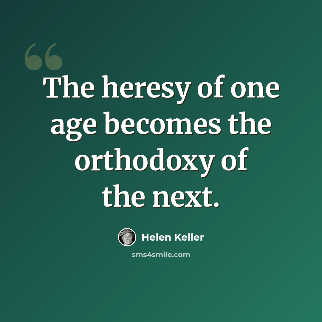 “The heresy of one age becomes the orthodoxy of the next.” quote by Helen Keller