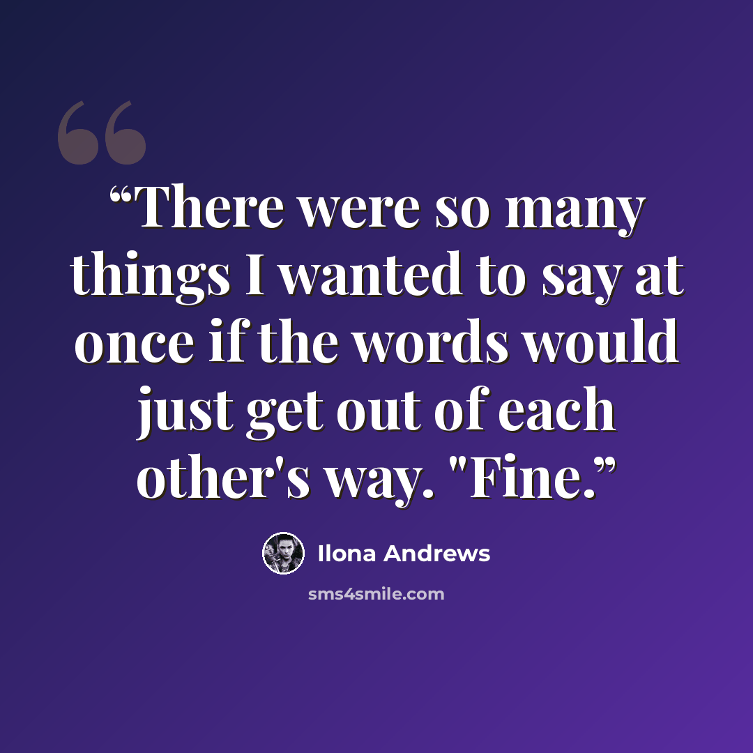 “There were so many things I wanted to say at once if the words would just get out of each other's way. "Fine.” quote by Ilona Andrews