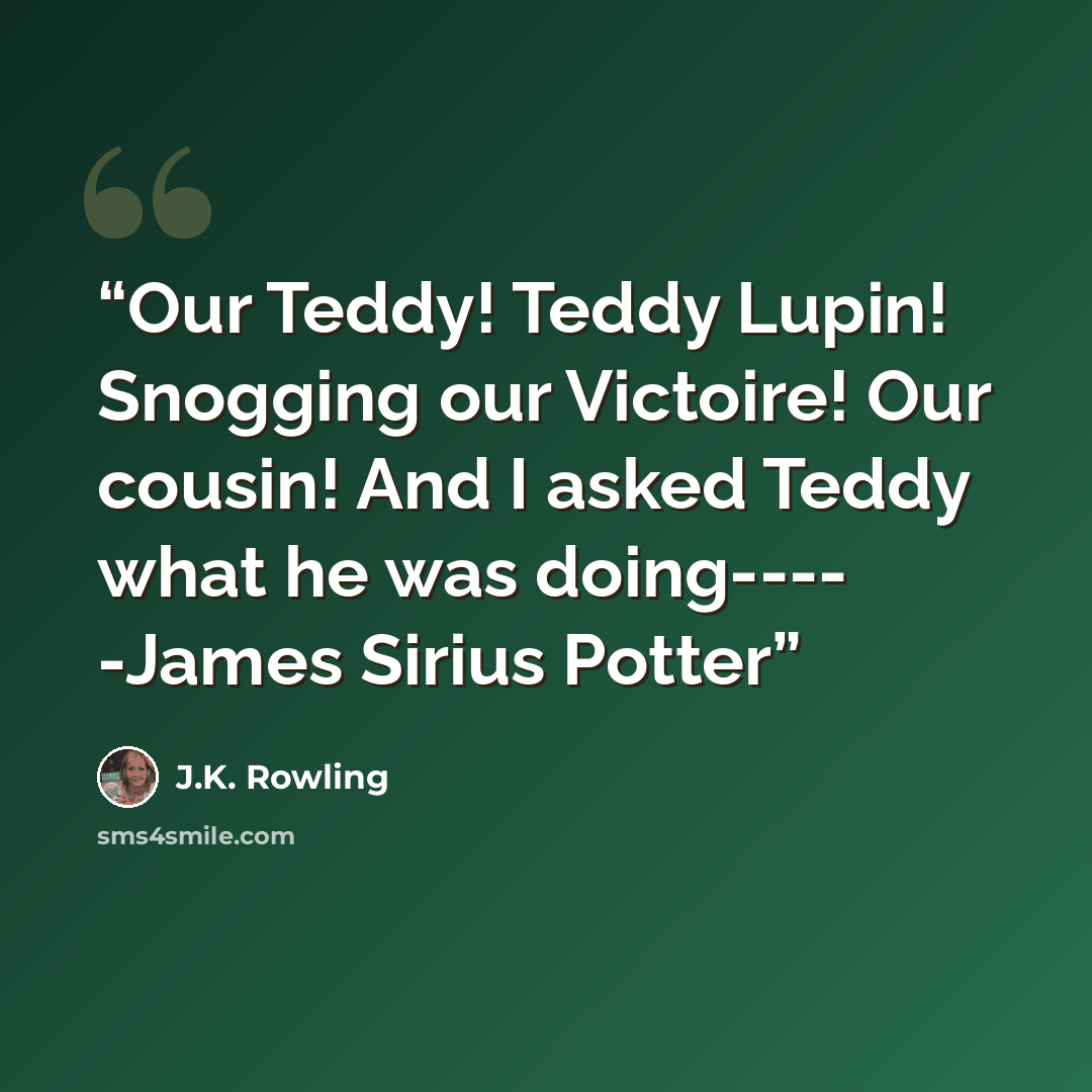 “Our Teddy! Teddy Lupin! Snogging our Victoire! Our cousin! And I asked Teddy what he was doing---- -James Sirius Potter” quote by J.K. Rowling