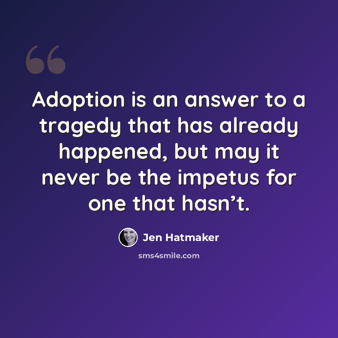 “Adoption is an answer to a tragedy that has already happened, but may it never be the impetus for one that hasn’t.” quote by Jen Hatmaker