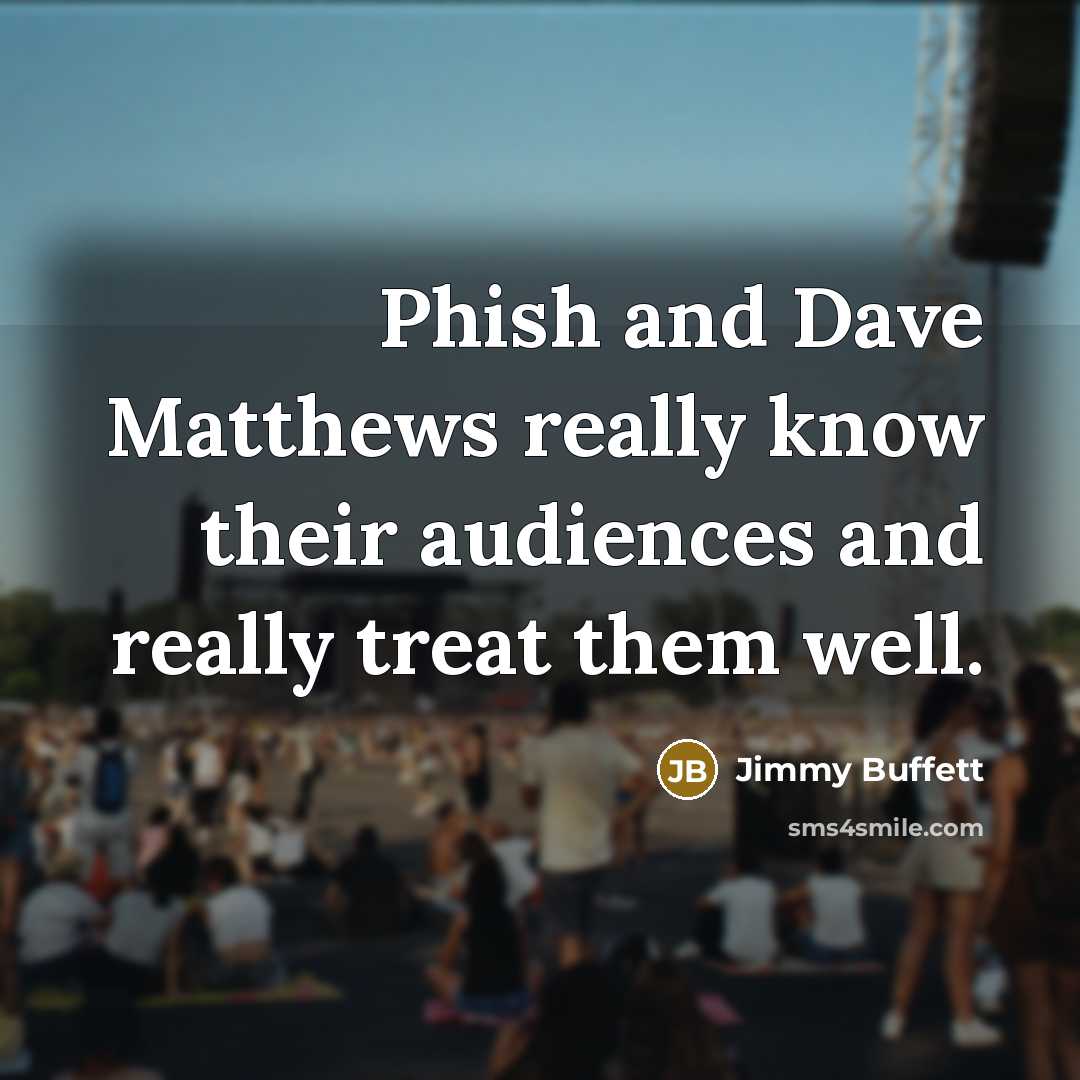 “Phish and Dave Matthews really know their audiences and really treat them well.” quote by Jimmy Buffett