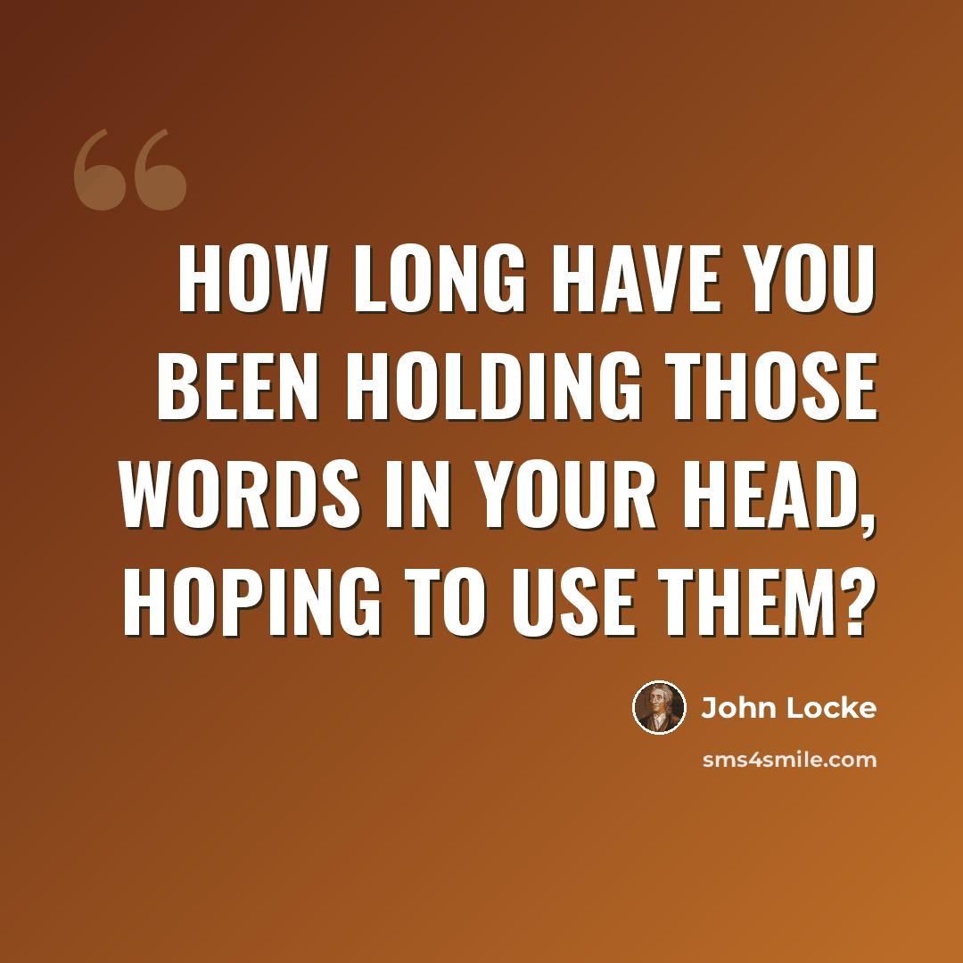 “How long have you been holding those words in your head, hoping to use them?” quote by John Locke