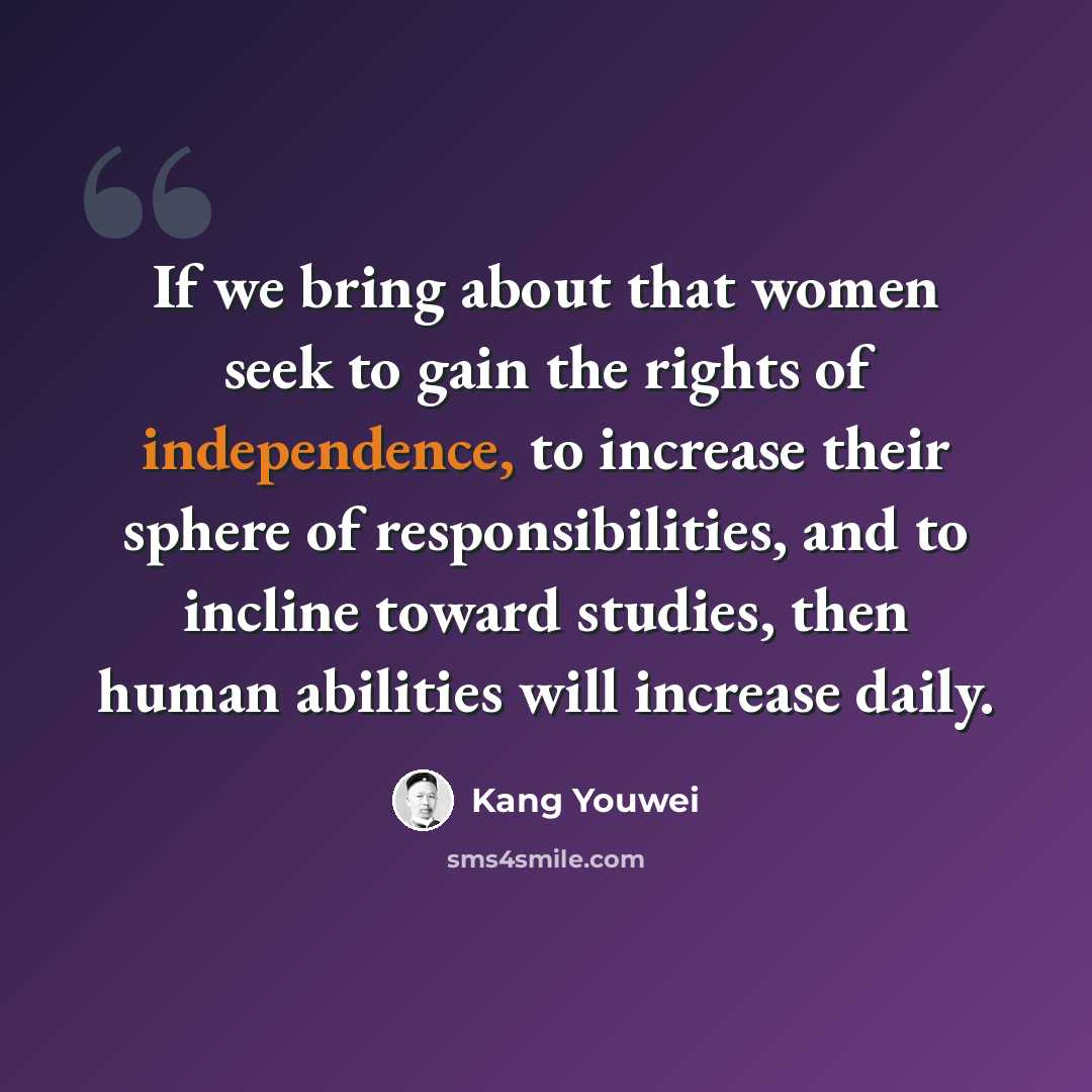 “If we bring about that women seek to gain the rights of independence, to increase their sphere of responsibilities, and to incline toward studies, then human abilities will increase daily.” quote by Kang Youwei