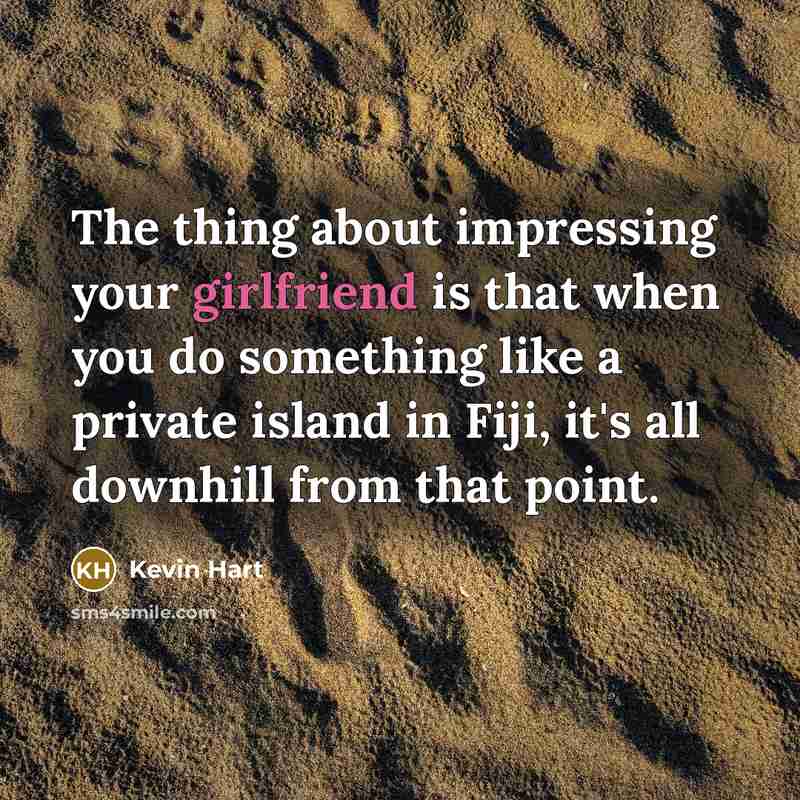 “The thing about impressing your girlfriend is that when you do something like a private island in Fiji, it's all downhill from that point.” quote by Kevin Hart