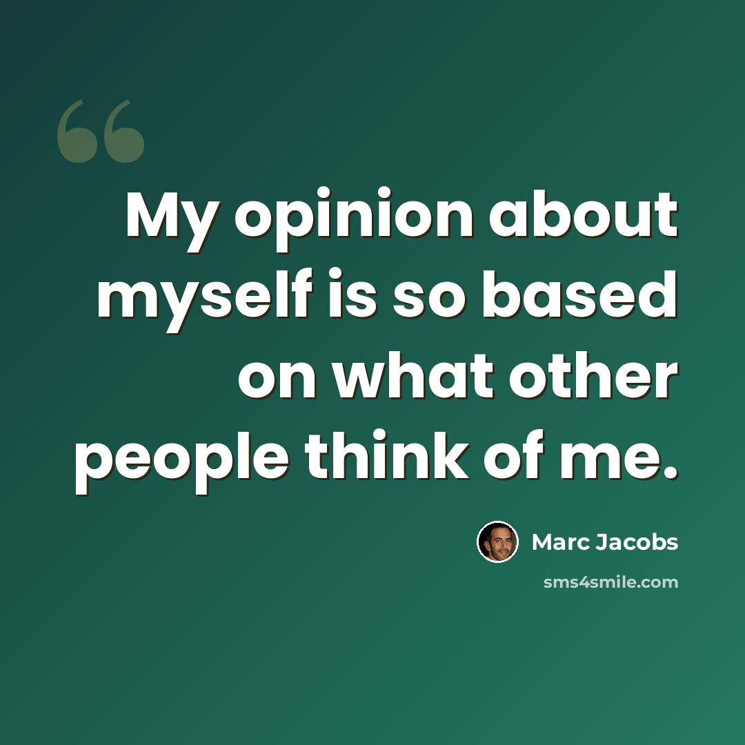 “My opinion about myself is so based on what other people think of me.” quote by Marc Jacobs