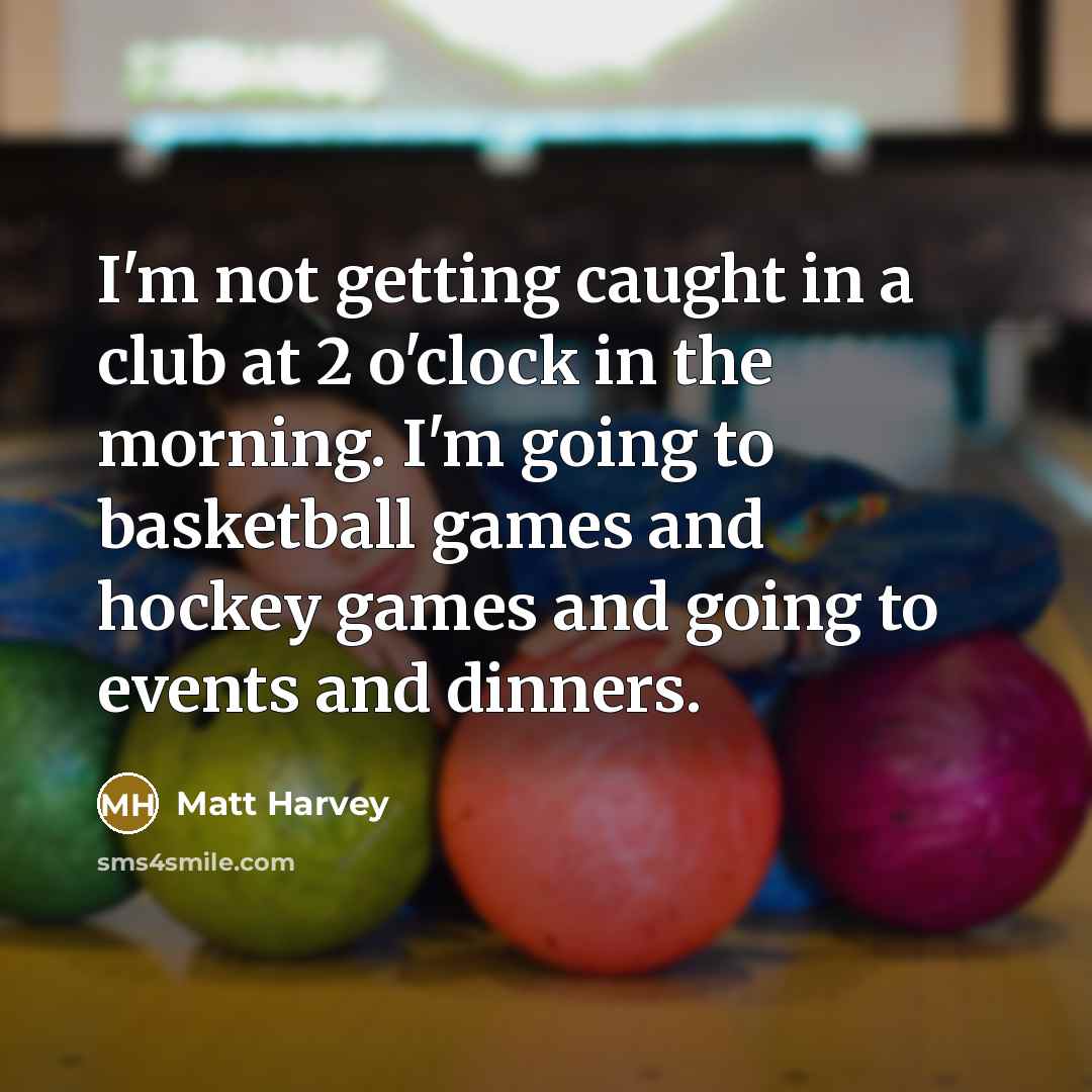 “I'm not getting caught in a club at 2 o'clock in the morning. I'm going to basketball games and hockey games and going to events and dinners.” quote by Matt Harvey