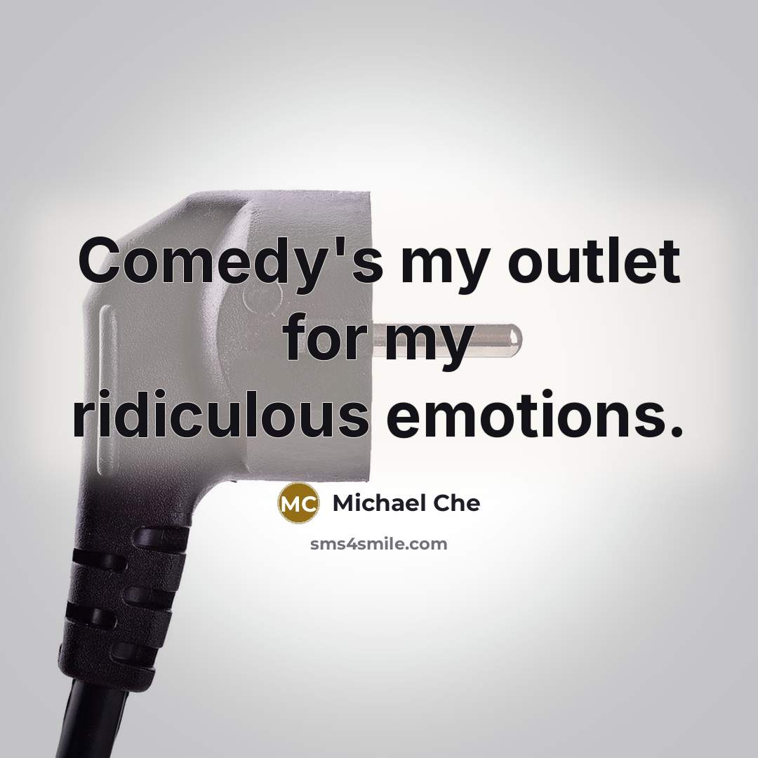 “Comedy's my outlet for my ridiculous emotions.” quote by Michael Che