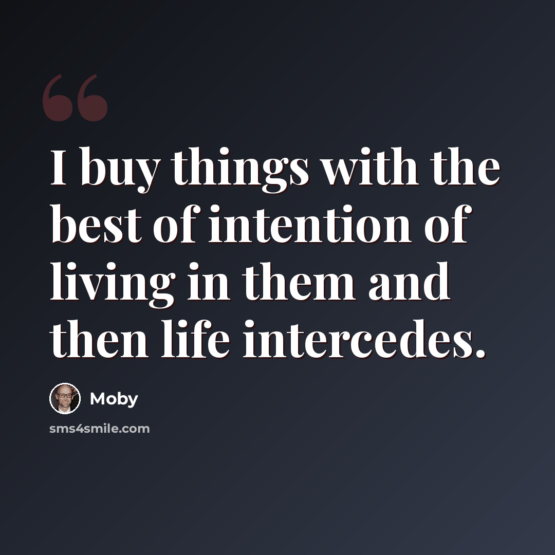 “I buy things with the best of intention of living in them and then life intercedes.” quote by Moby