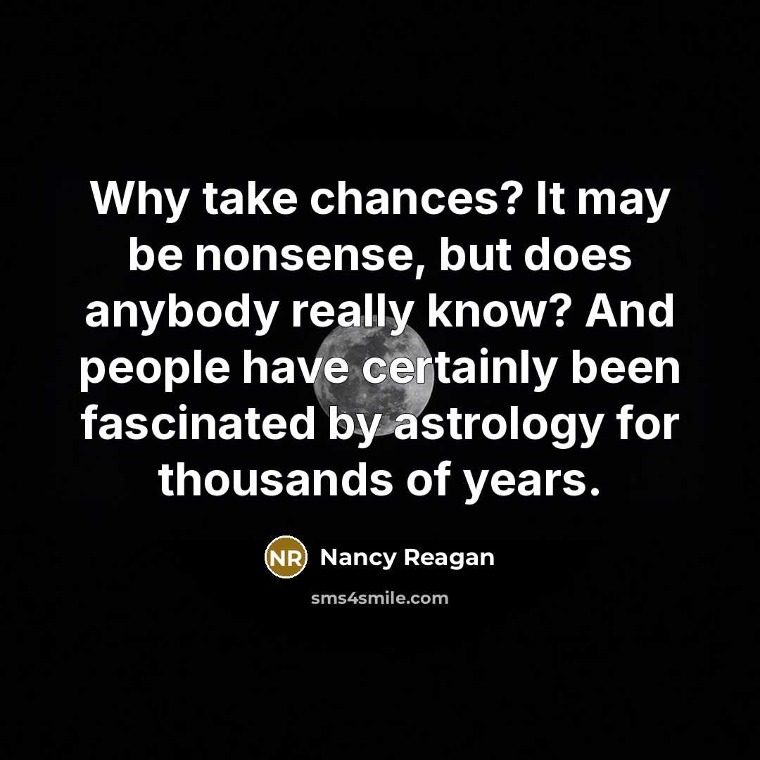 “Why take chances? It may be nonsense, but does anybody really know? And people have certainly been fascinated by astrology for thousands of years.” quote by Nancy Reagan