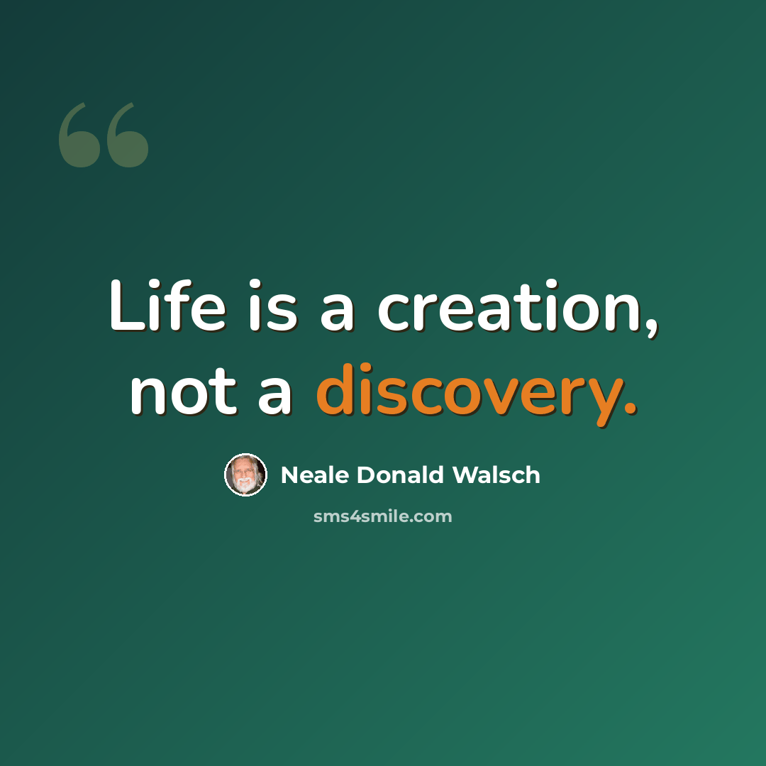 “Life is a creation, not a discovery.” quote by Neale Donald Walsch