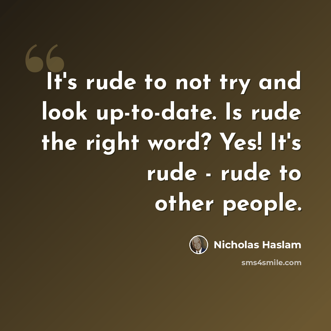 “It's rude to not try and look up-to-date. Is rude the right word? Yes! It's rude - rude to other people.” quote by Nicholas Haslam