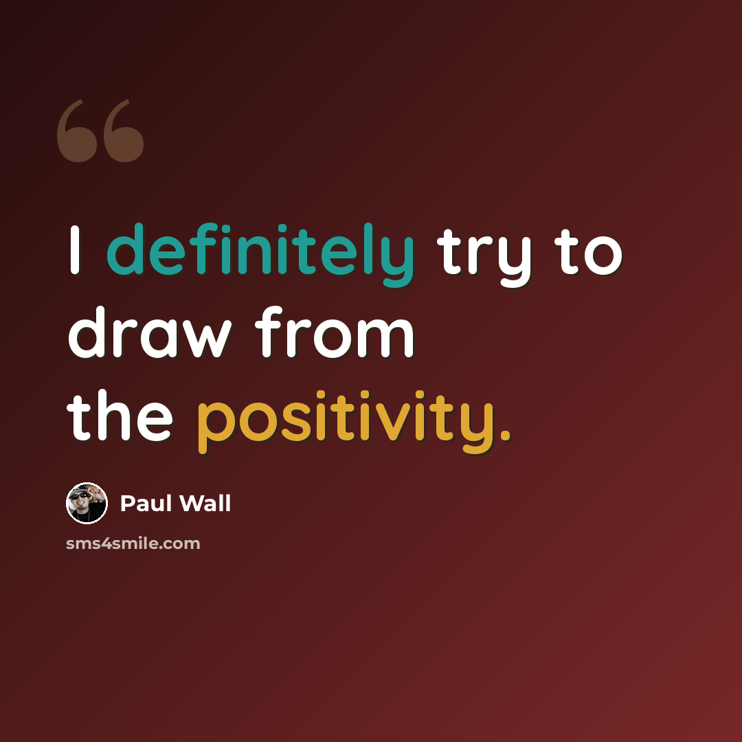 “I definitely try to draw from the positivity.” quote by Paul Wall