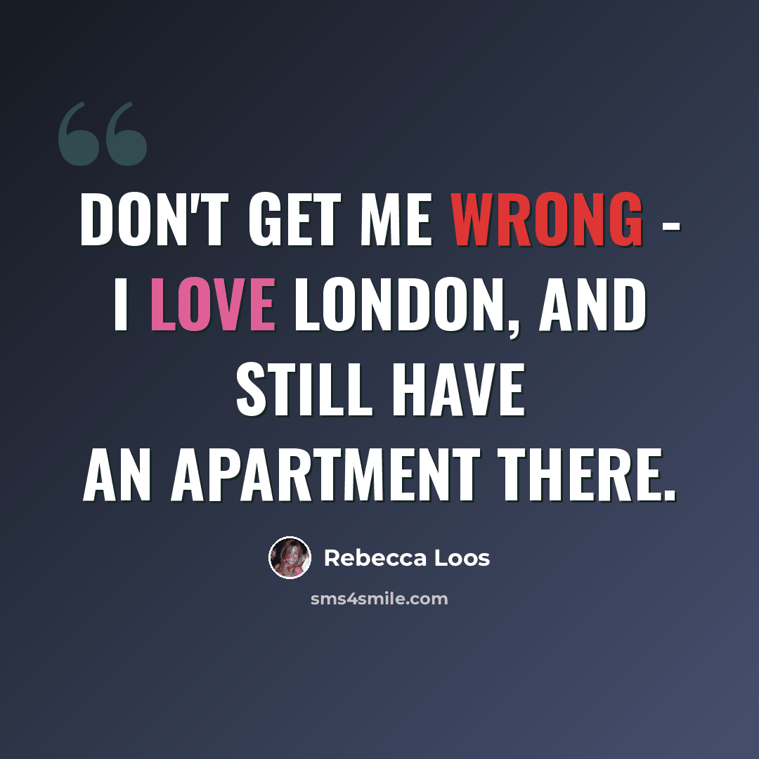 “Don't get me wrong - I love London, and still have an apartment there.” quote by Rebecca Loos