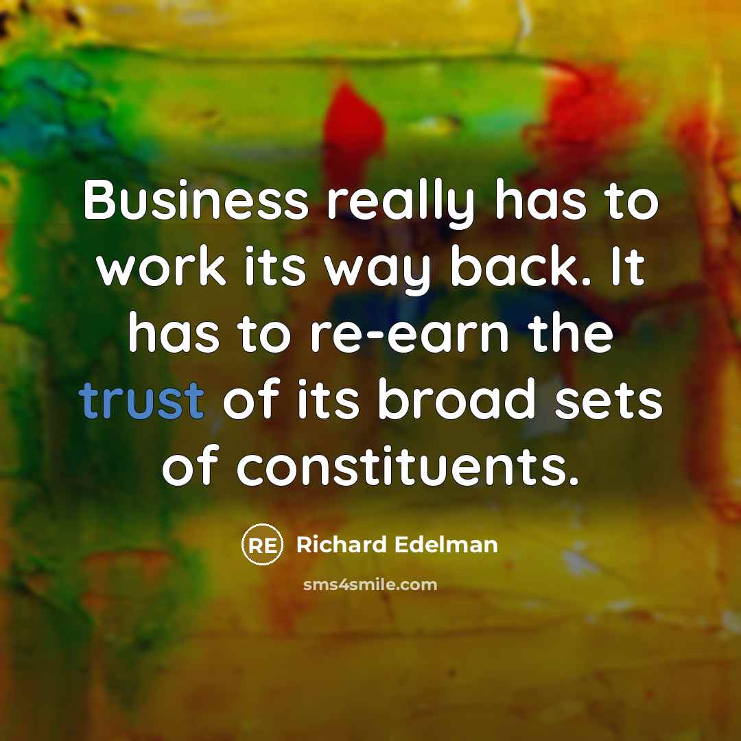 “Business really has to work its way back. It has to re-earn the trust of its broad sets of constituents.” quote by Richard Edelman