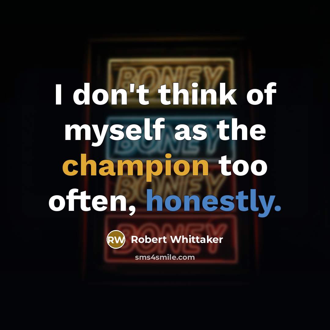 “I don't think of myself as the champion too often, honestly.” quote by Robert Whittaker