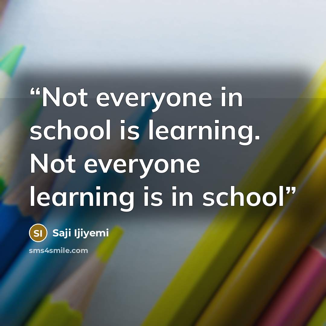 “Not everyone in school is learning. Not everyone learning is in school” quote by Saji Ijiyemi