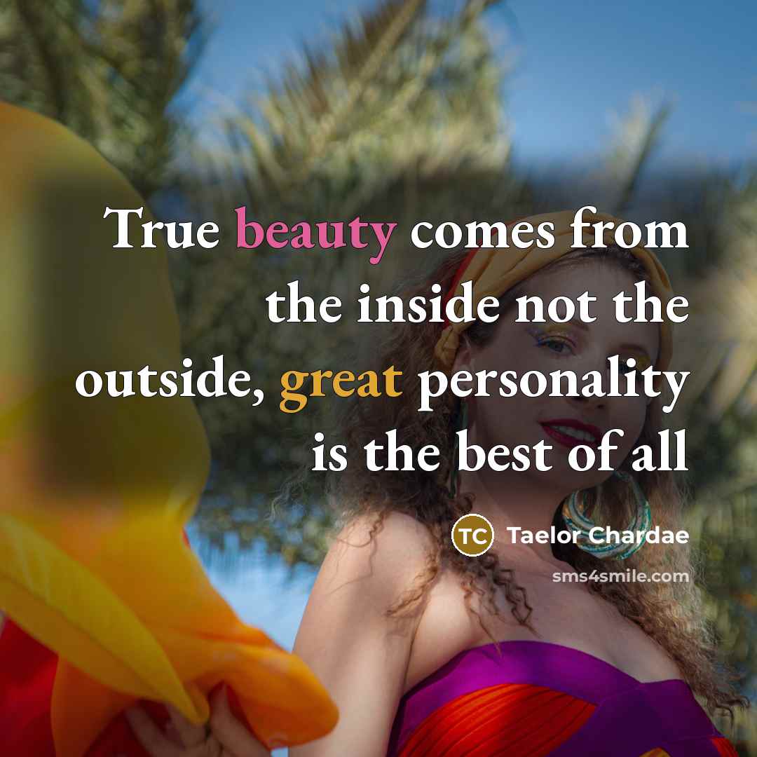 “True beauty comes from the inside not the outside, great personality is the best of all” quote by Taelor Chardae
