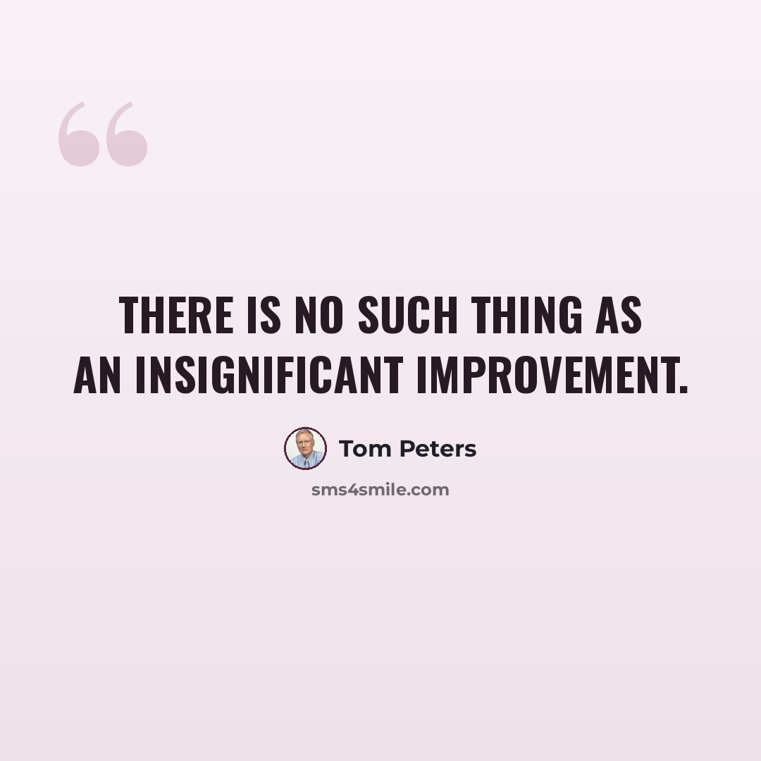 “There is no such thing as an insignificant improvement.” quote by Tom Peters