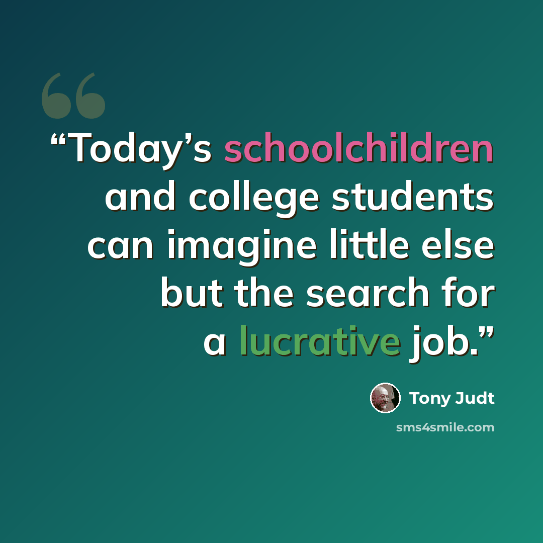 “Today’s schoolchildren and college students can imagine little else but the search for a lucrative job.” quote by Tony Judt
