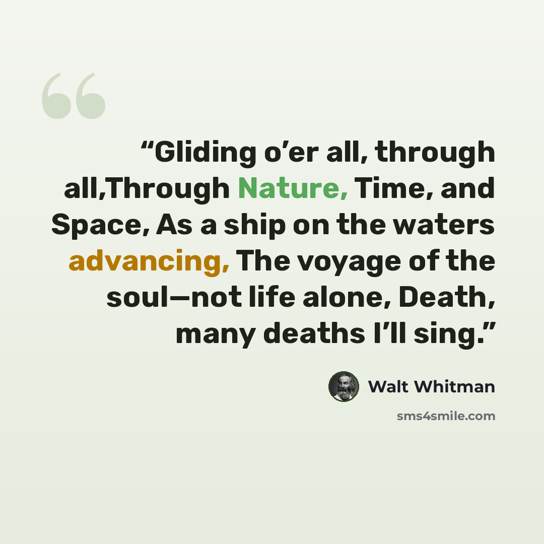 “Gliding o’er all, through all,Through Nature, Time, and Space, As a ship on the waters advancing, The voyage of the soul—not life alone, Death, many deaths I’ll sing.” quote by Walt Whitman