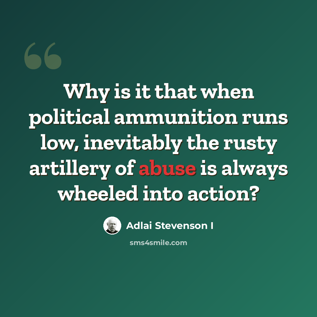 “Why is it that when political ammunition runs low, inevitably the rusty artillery of abuse is always wheeled into action?” quote by Adlai Stevenson I