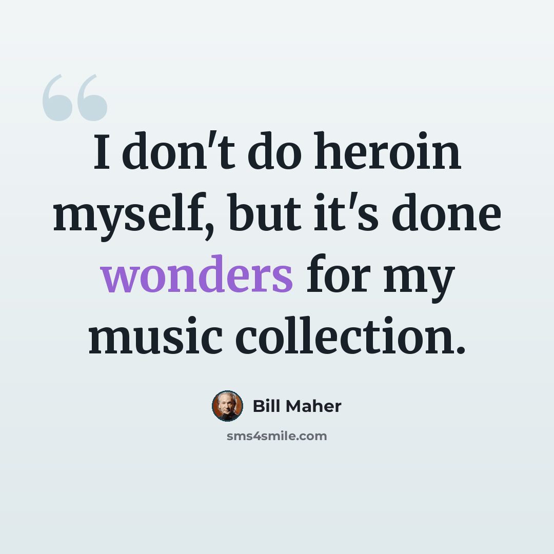 “I don't do heroin myself, but it's done wonders for my music collection.” quote by Bill Maher