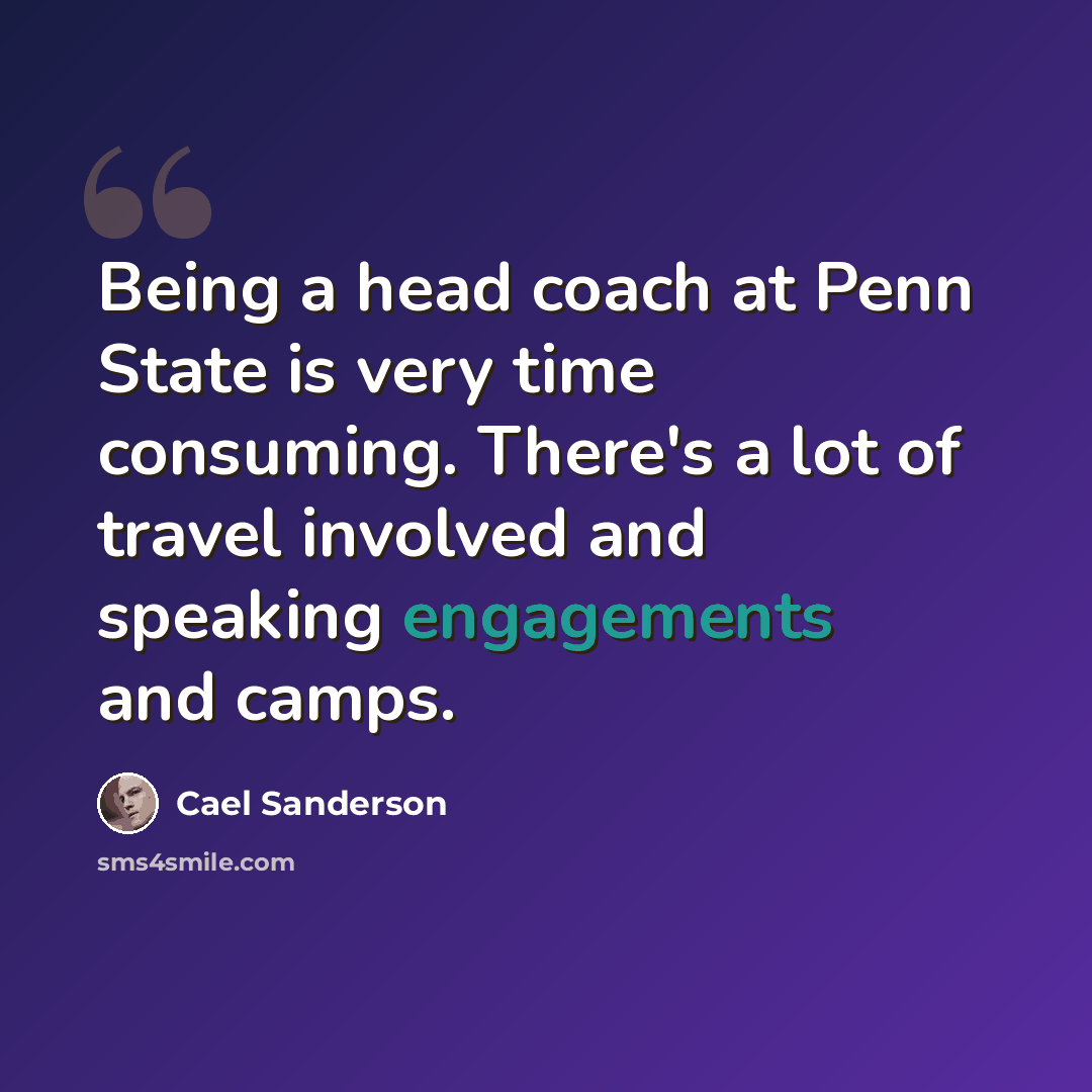“Being a head coach at Penn State is very time consuming. There's a lot of travel involved and speaking engagements and camps.” quote by Cael Sanderson