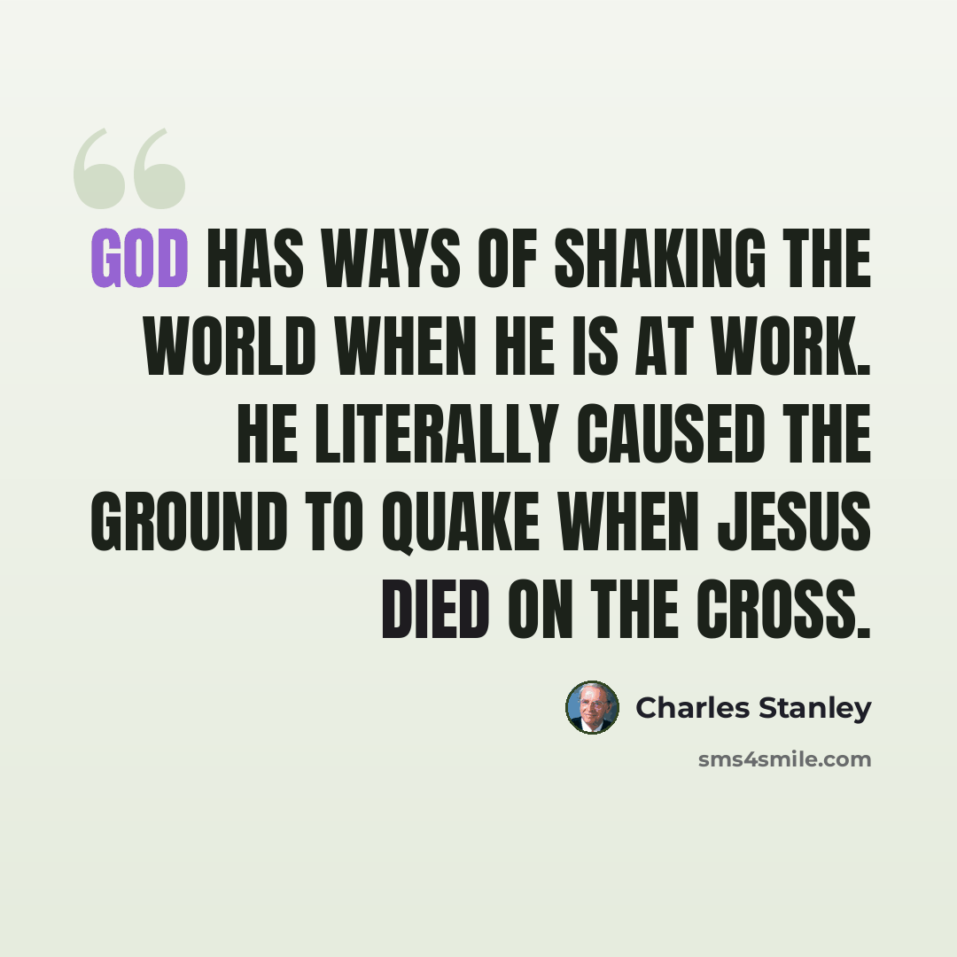 “God has ways of shaking the world when He is at work. He literally caused the ground to quake when Jesus died on the cross.” quote by Charles Stanley